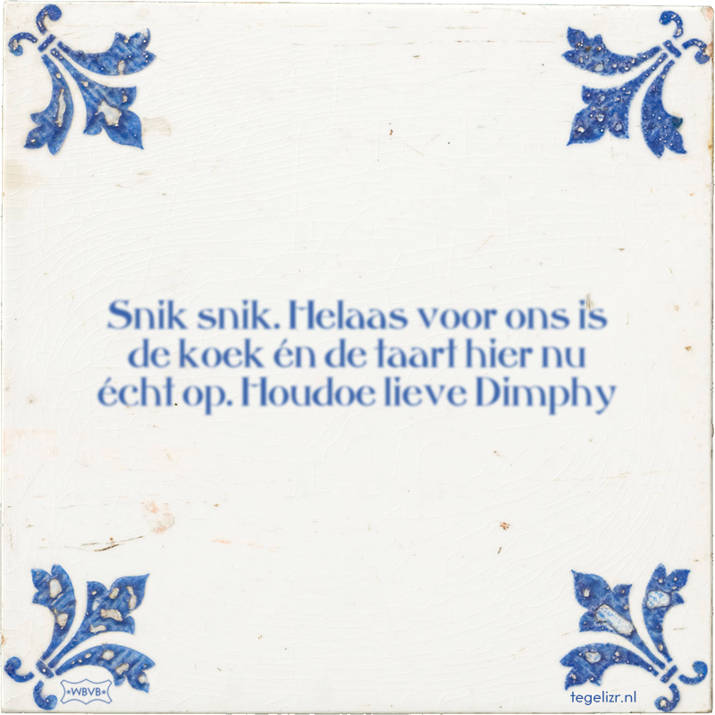Snik snik. Helaas voor ons is de koek én de taart hier nu écht op. Houdoe lieve Dimphy - Online tegeltjes bakken