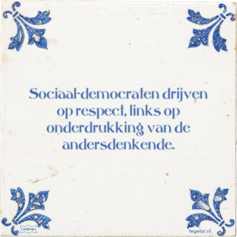 Sociaal-democraten drijven op respect, links op onderdrukking van de andersdenkende. - Online tegeltjes bakken