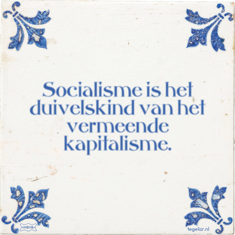 Socialisme is het duivelskind van het vermeende kapitalisme. - Online tegeltjes bakken