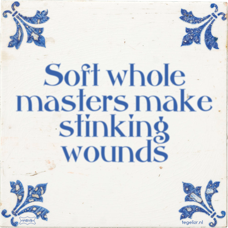 Soft whole masters make stinking wounds - Online tegeltjes bakken