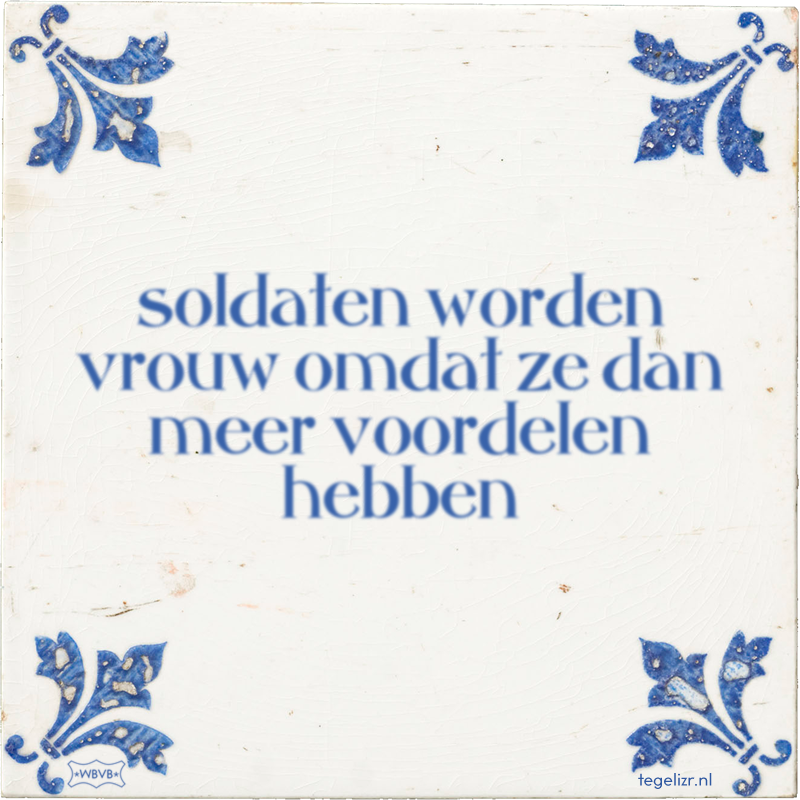 soldaten worden vrouw omdat ze dan meer voordelen hebben - Online tegeltjes bakken