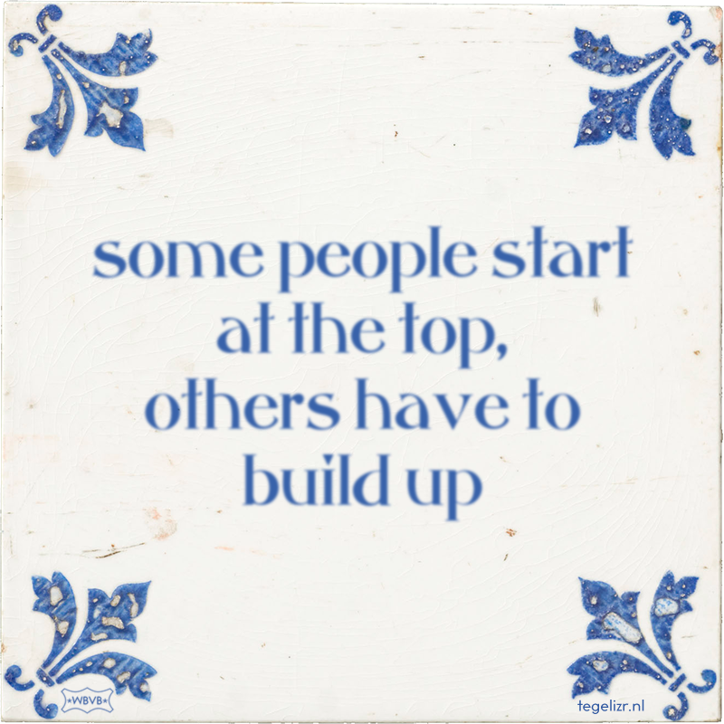 some people start at the top, others have to build up - Online tegeltjes bakken