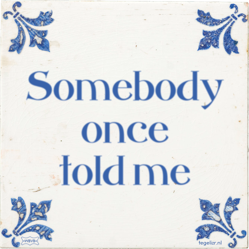 Somebody once told me - Online tegeltjes bakken