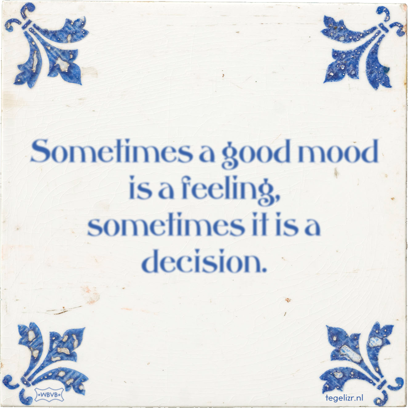 Sometimes a good mood is a feeling, sometimes it is a decision. - Online tegeltjes bakken