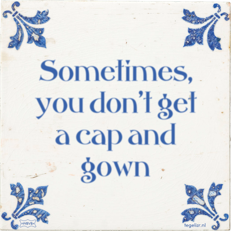 Sometimes, you don't get a cap and gown - Online tegeltjes bakken