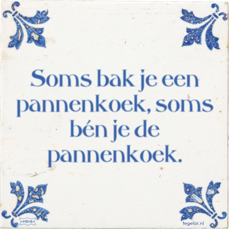 Soms bak je een pannenkoek, soms bén je de pannenkoek. - Online tegeltjes bakken