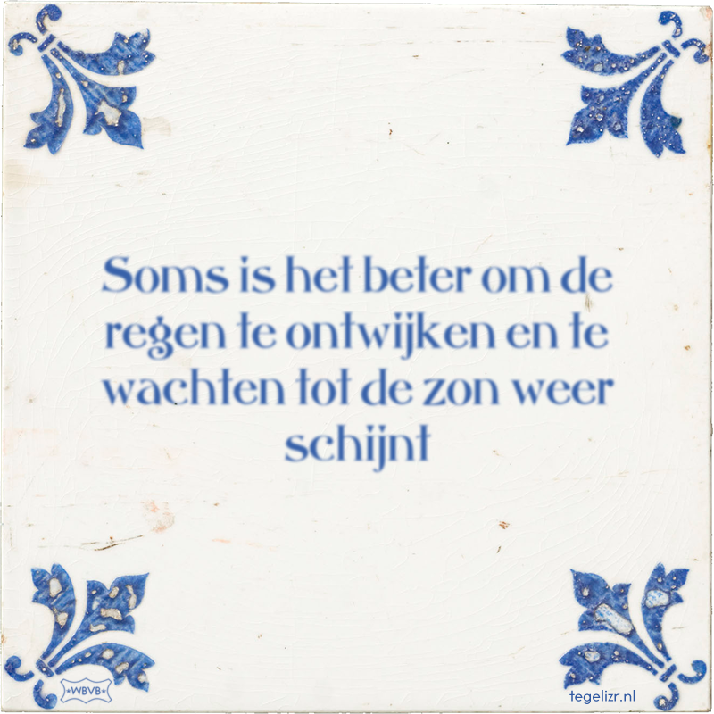Soms is het beter om de regen te ontwijken en te wachten tot de zon weer schijnt - Online tegeltjes bakken