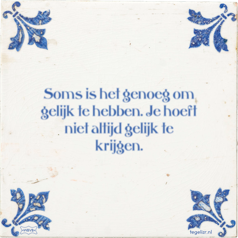 Soms is het genoeg om gelijk te hebben. Je hoeft niet altijd gelijk te krijgen. - Online tegeltjes bakken