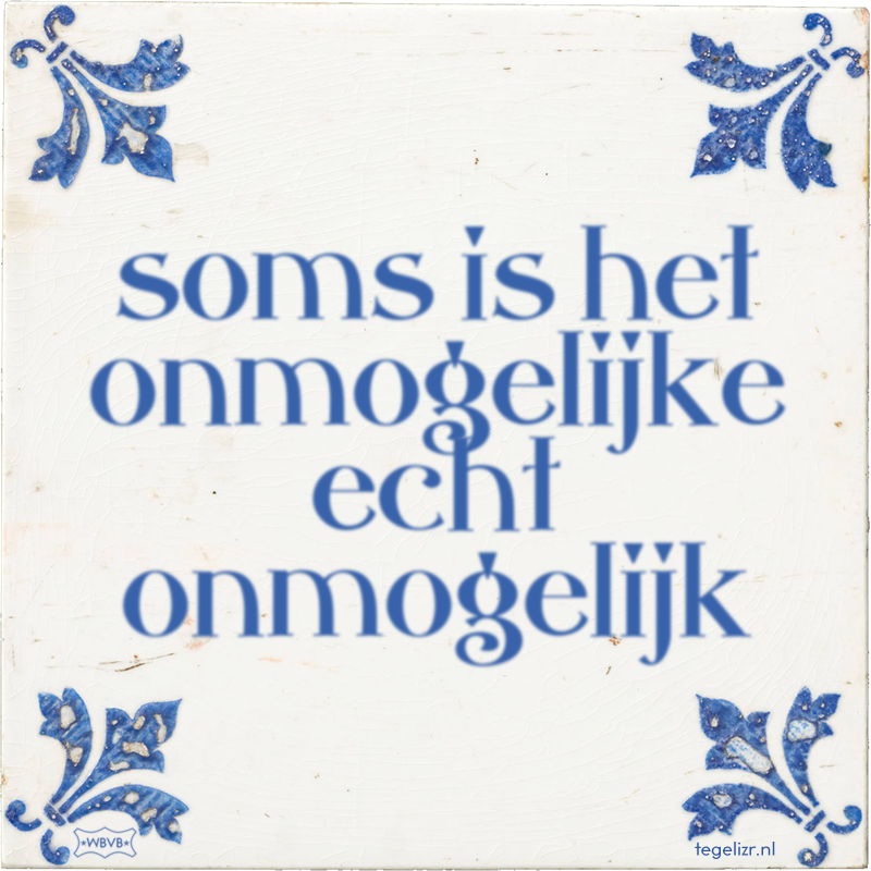 soms is het onmogelijke echt onmogelijk - Online tegeltjes bakken