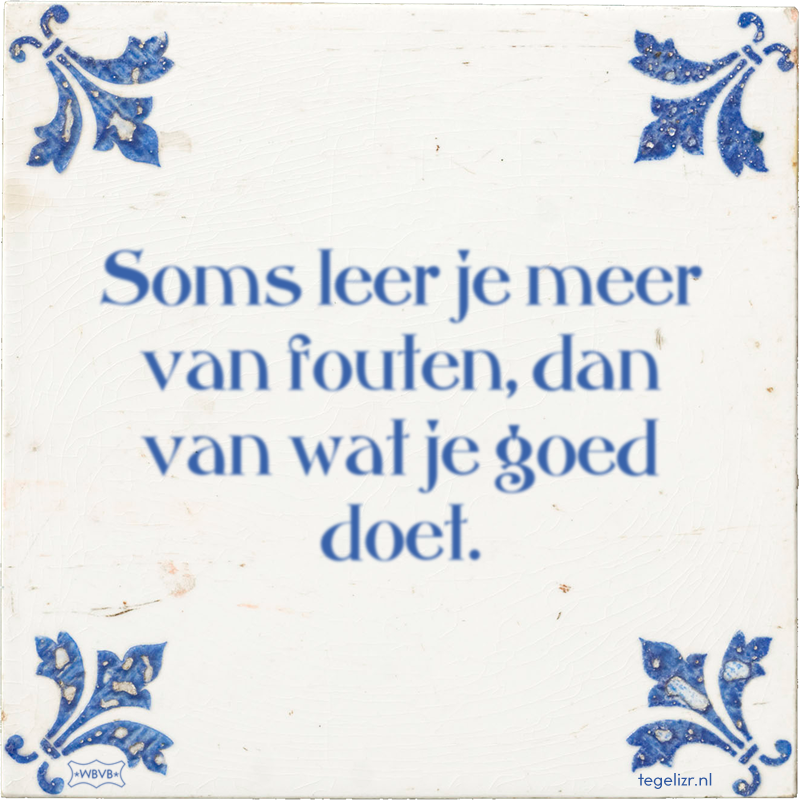 Soms leer je meer van fouten, dan van wat je goed doet. - Online tegeltjes bakken