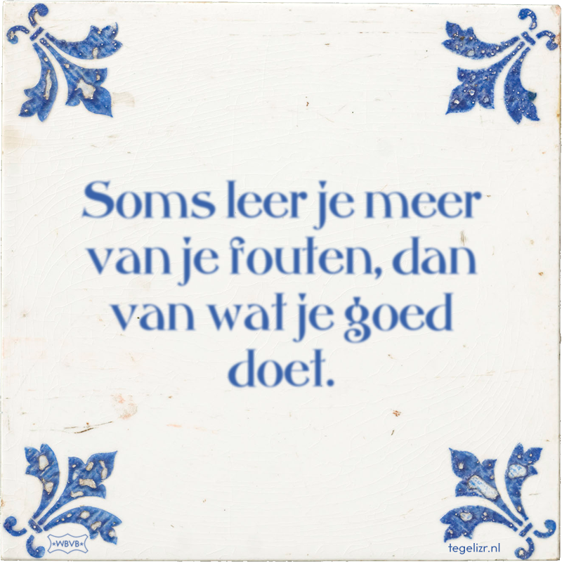 Soms leer je meer van je fouten, dan van wat je goed doet. - Online tegeltjes bakken