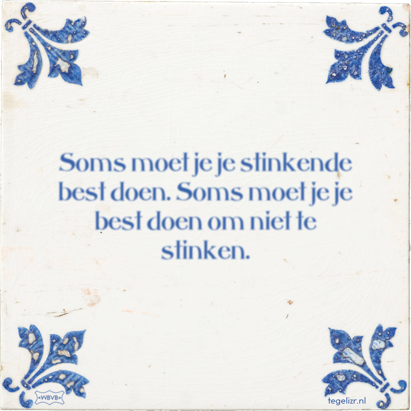 Soms moet je je stinkende best doen. Soms moet je je best doen om niet te stinken. - Online tegeltjes bakken