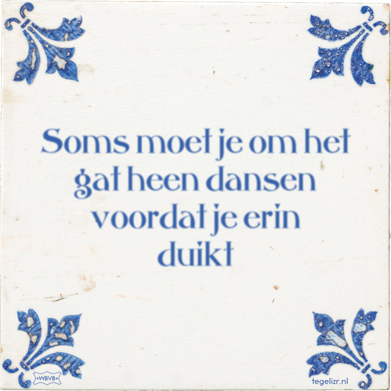 Soms moet je om het gat heen dansen voordat je erin duikt - Online tegeltjes bakken