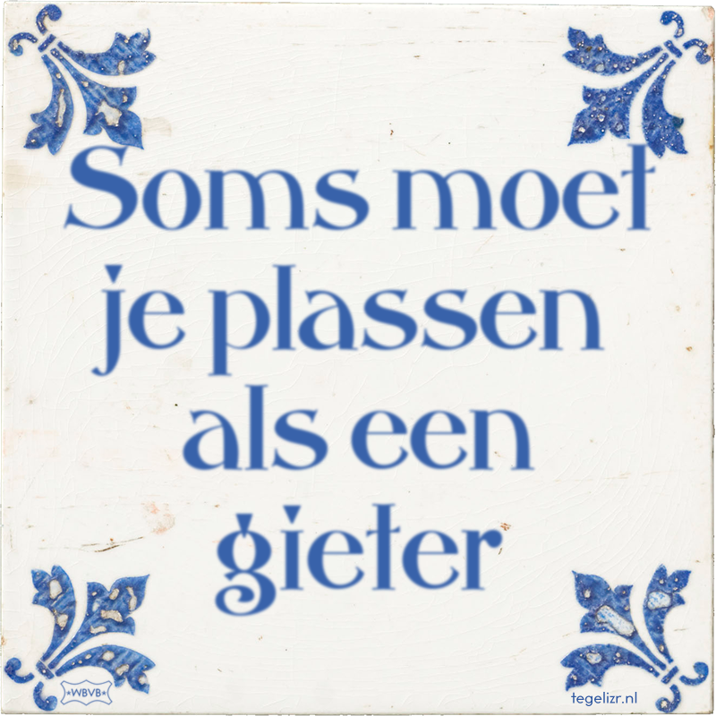 Soms moet je plassen als een gieter - Online tegeltjes bakken