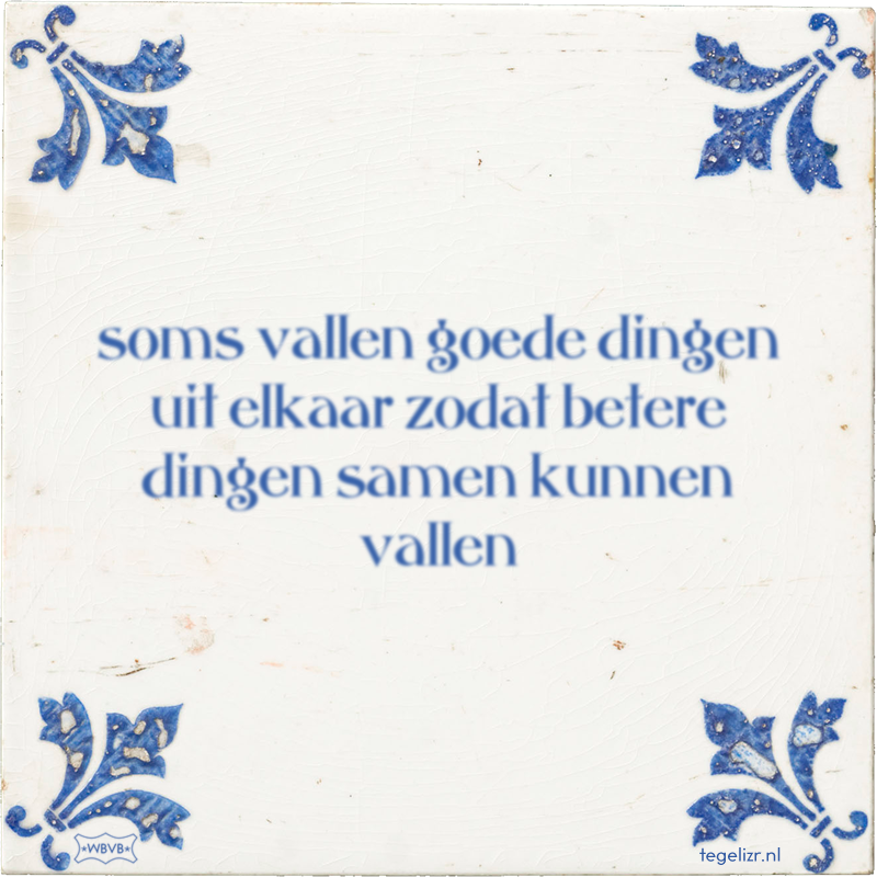 soms vallen goede dingen uit elkaar zodat betere dingen samen kunnen vallen - Online tegeltjes bakken