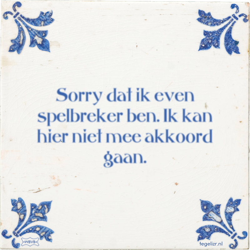 Sorry dat ik even spelbreker ben. Ik kan hier niet mee akkoord gaan. - Online tegeltjes bakken