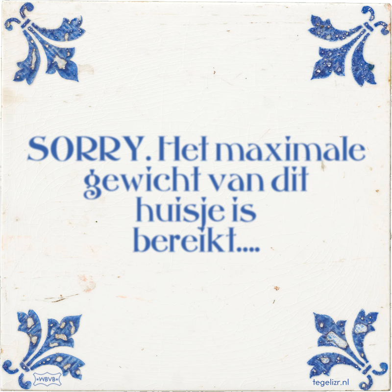 SORRY. Het maximale gewicht van dit huisje is bereikt…. - Online tegeltjes bakken