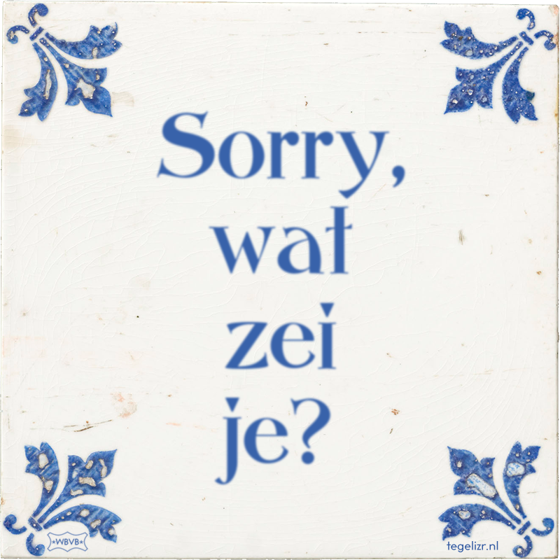Sorry, wat zei je? - Online tegeltjes bakken