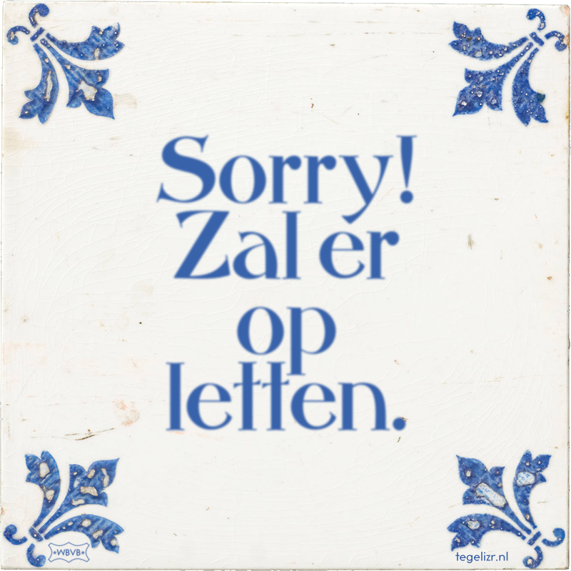 Sorry! Zal er op letten. - Online tegeltjes bakken