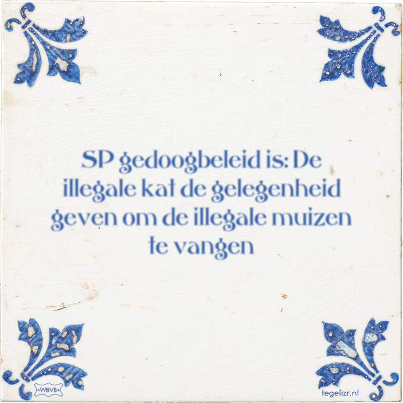 SP gedoogbeleid is: De illegale kat de gelegenheid geven om de illegale muizen te vangen - Online tegeltjes bakken