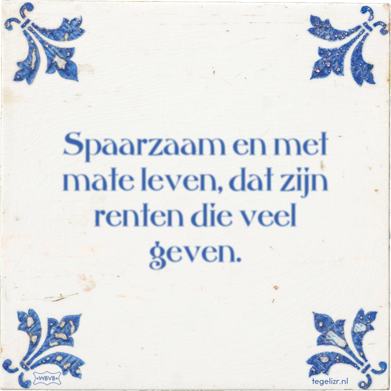 Spaarzaam en met mate leven, dat zijn renten die veel geven. - Online tegeltjes bakken