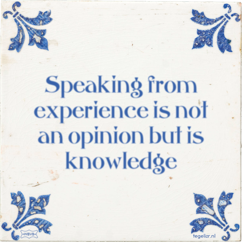 Speaking from experience is not an opinion but is knowledge - Online tegeltjes bakken