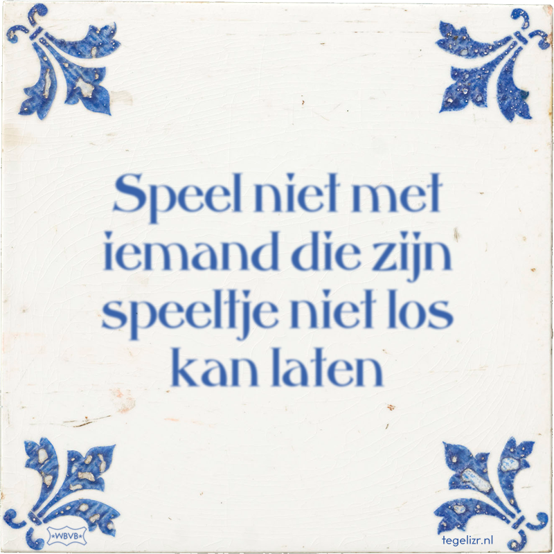 Speel niet met iemand die zijn speeltje niet los kan laten - Online tegeltjes bakken