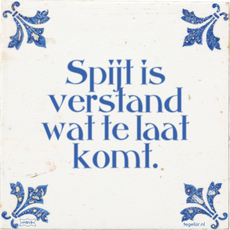 Spijt is verstand wat te laat komt. - Online tegeltjes bakken
