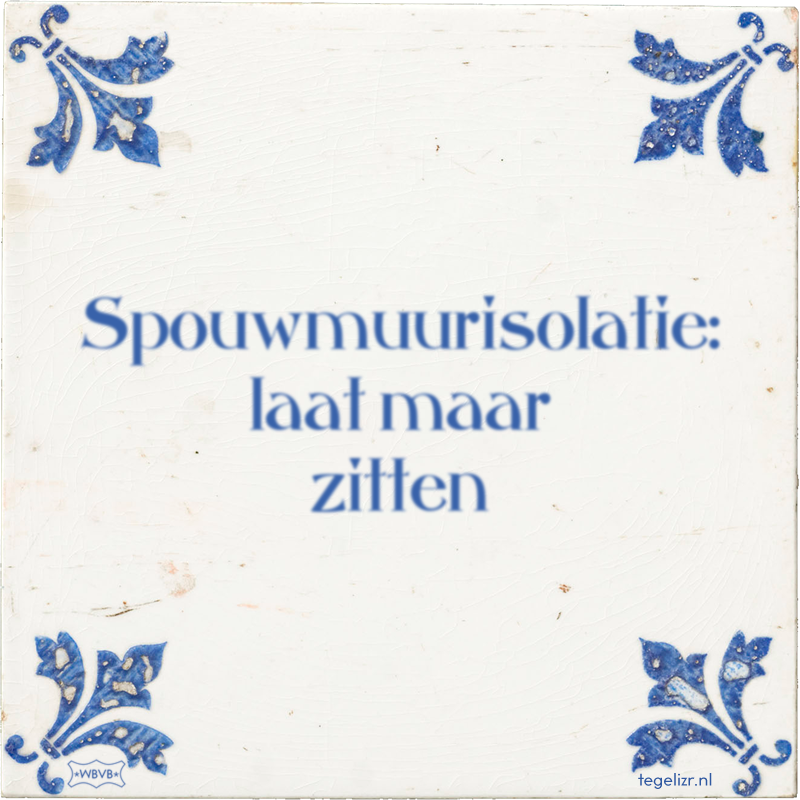 Spouwmuurisolatie: laat maar zitten - Online tegeltjes bakken