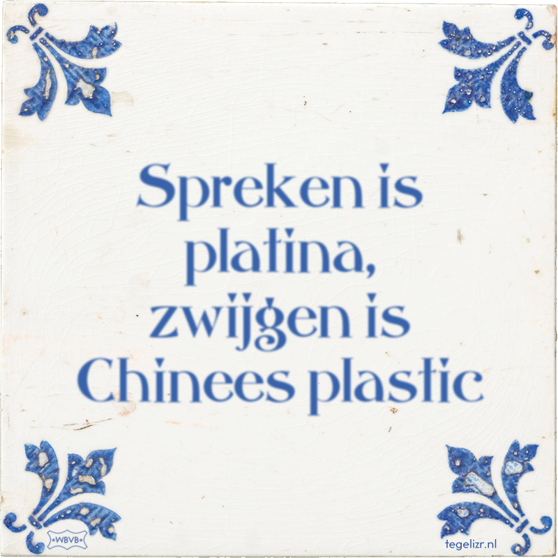 Spreken is platina, zwijgen is Chinees plastic - Online tegeltjes bakken