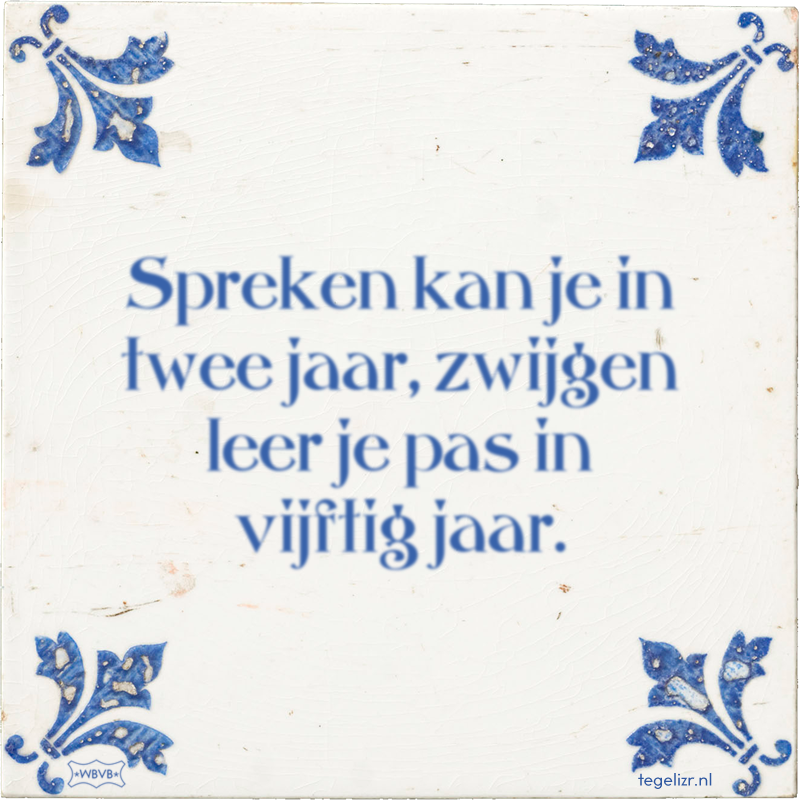 Spreken kan je in twee jaar, zwijgen leer je pas in vijftig jaar. - Online tegeltjes bakken