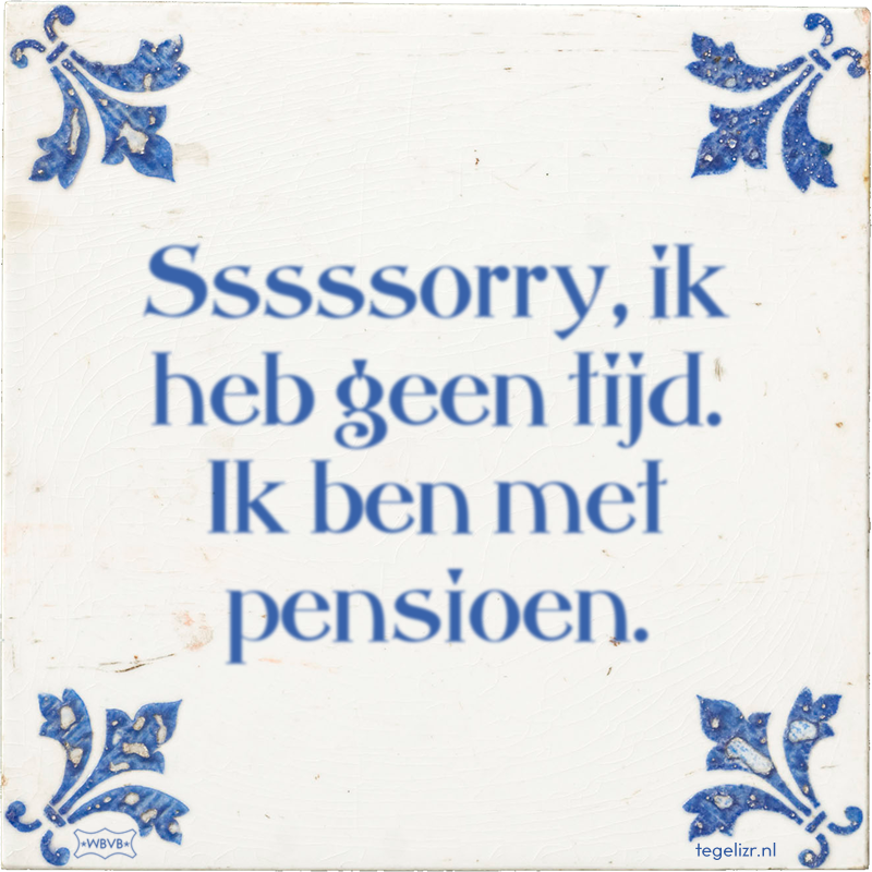 Sssssorry, ik heb geen tijd. Ik ben met pensioen. - Online tegeltjes bakken