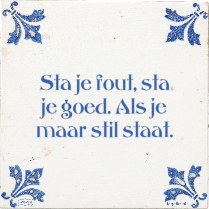 Sta je fout, sta je goed. Als je maar stil staat. - Online tegeltjes bakken