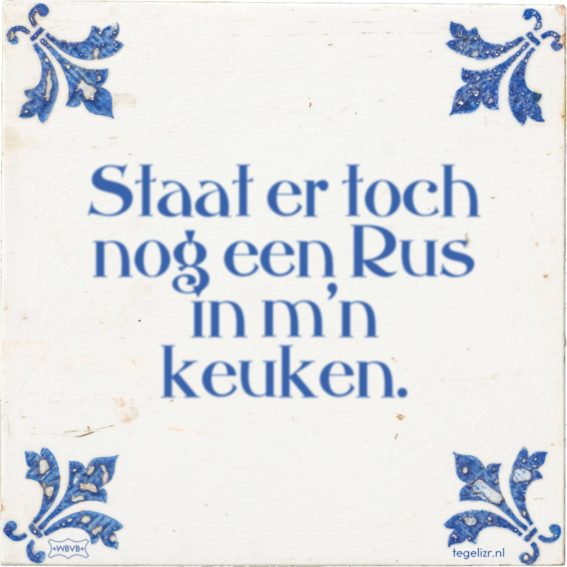 Staat er toch nog een Rus in m'n keuken. - Online tegeltjes bakken