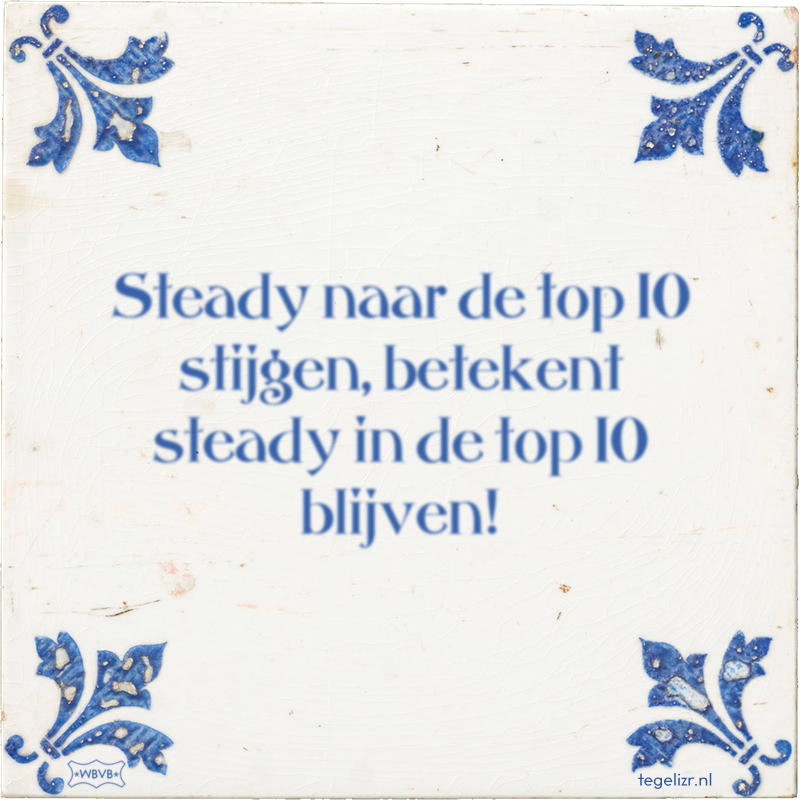 Steady naar de top 10 stijgen, betekent steady in de top 10 blijven! - Online tegeltjes bakken
