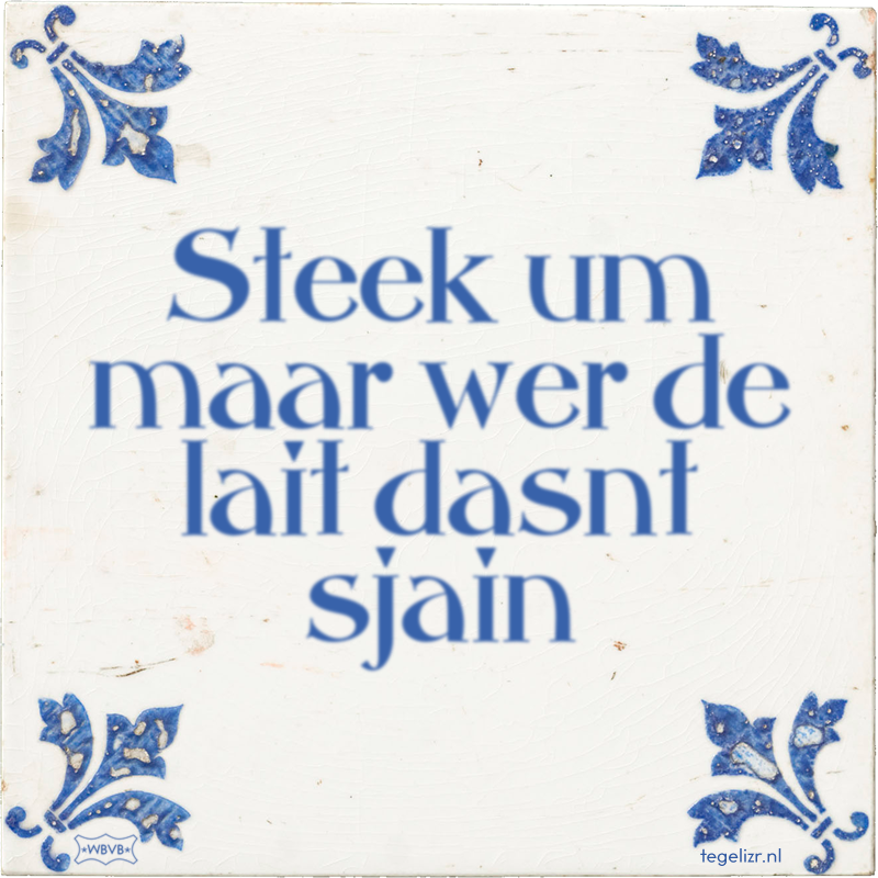 Steek um maar wer de lait dasnt sjain - Online tegeltjes bakken