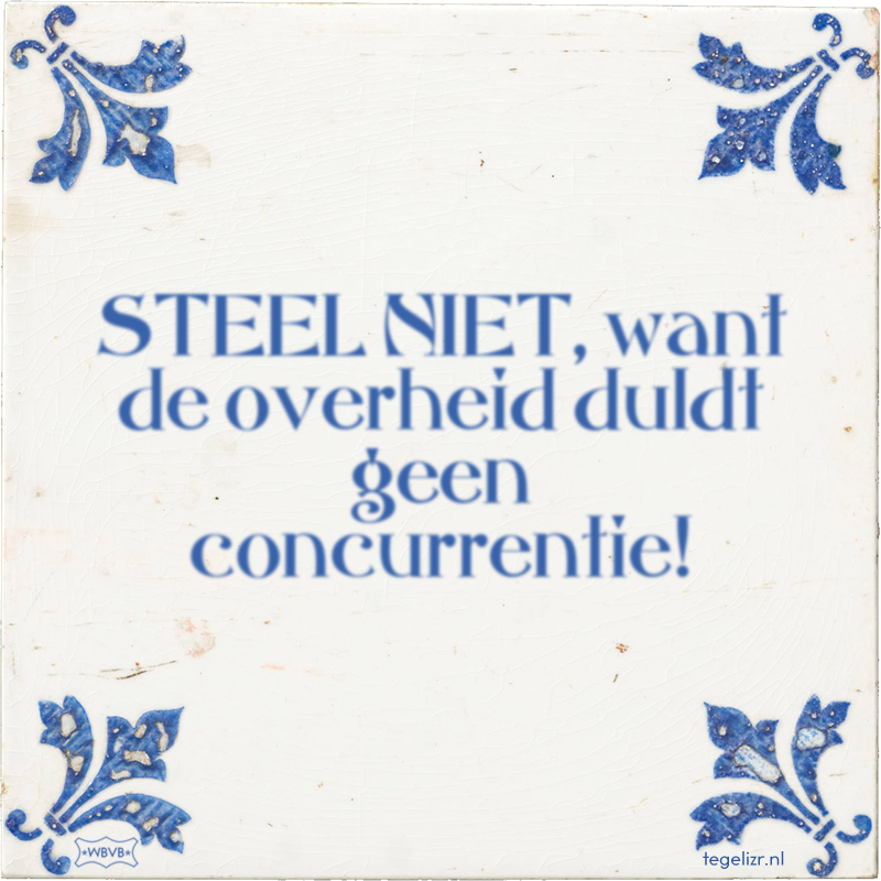 STEEL NIET, want de overheid duldt geen concurrentie! - Online tegeltjes bakken