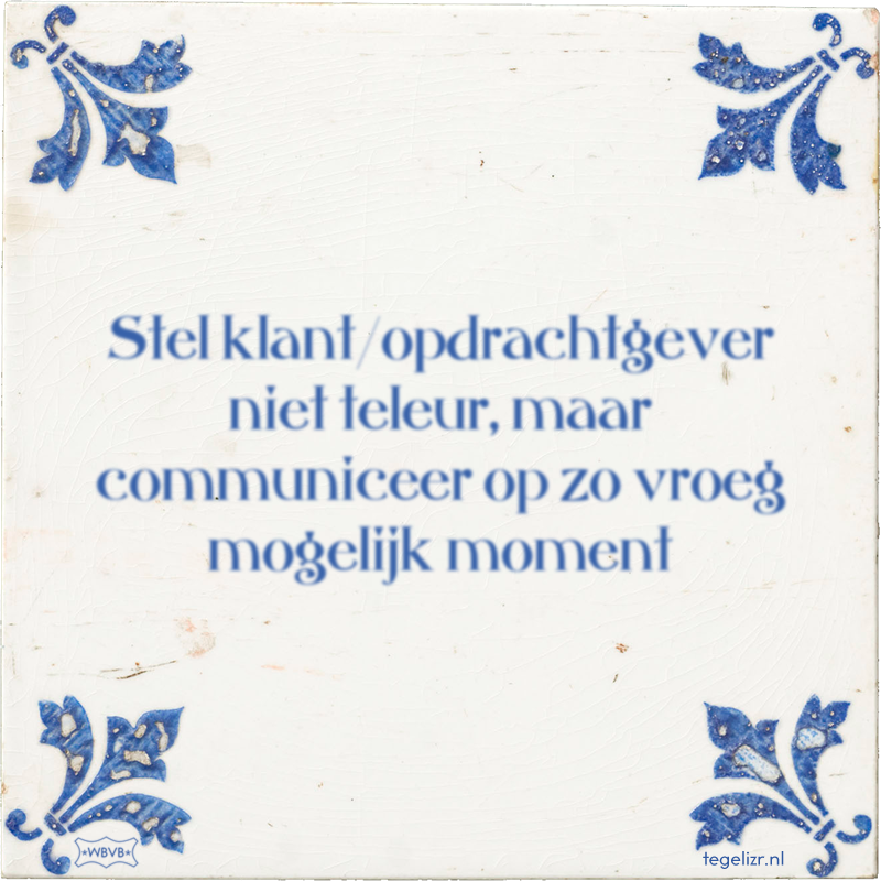 Stel klant/opdrachtgever niet teleur, maar communiceer op zo vroeg mogelijk moment - Online tegeltjes bakken