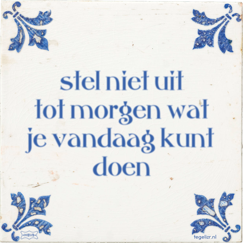 stel niet uit tot morgen wat je vandaag kunt doen - Online tegeltjes bakken