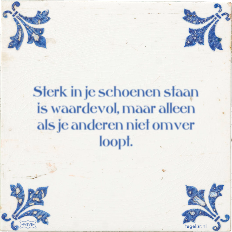 Sterk in je schoenen staan is waardevol, maar alleen als je anderen niet omver loopt. - Online tegeltjes bakken