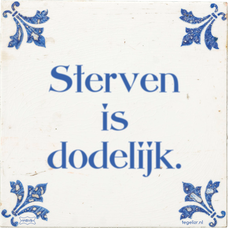 Sterven is dodelijk. - Online tegeltjes bakken