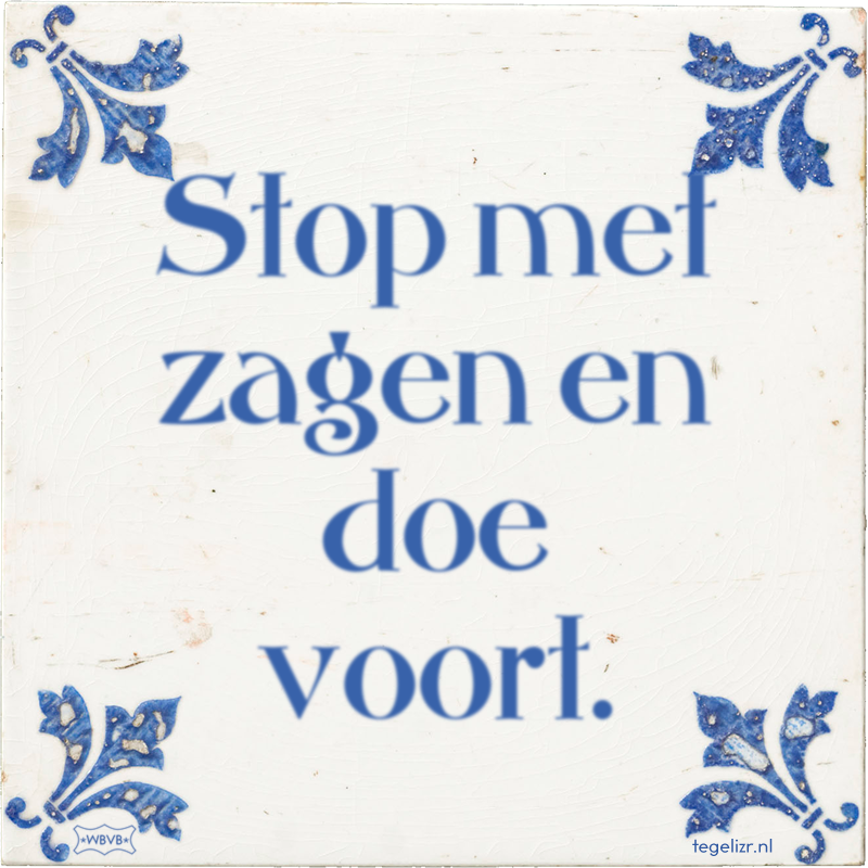 Stop met zagen en doe voort. - Online tegeltjes bakken