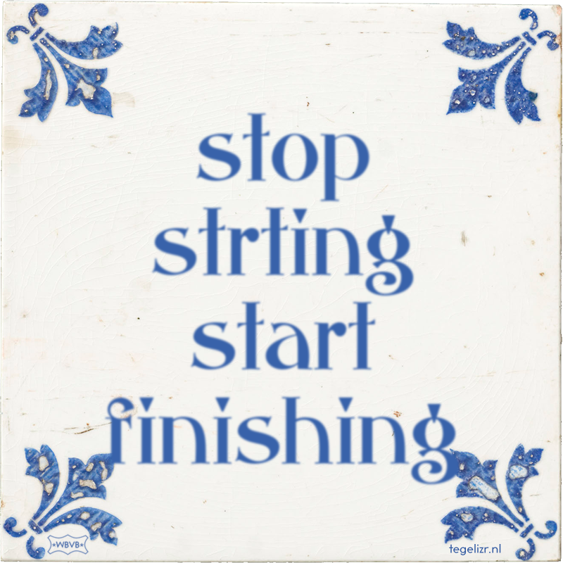 stop strting start finishing - Online tegeltjes bakken