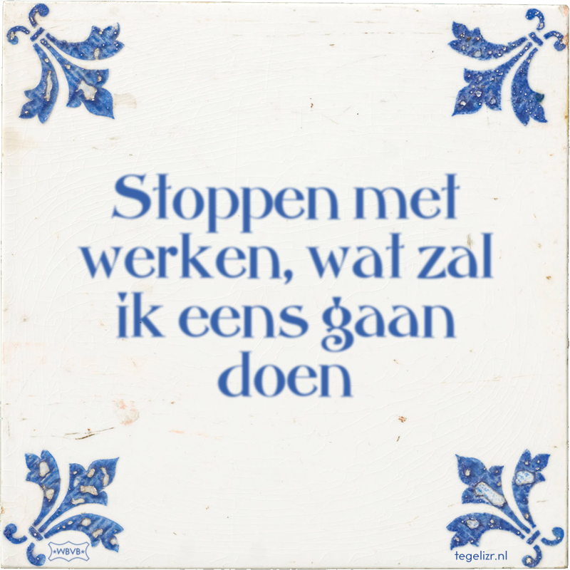 Stoppen met werken, wat zal ik eens gaan doen - Online tegeltjes bakken