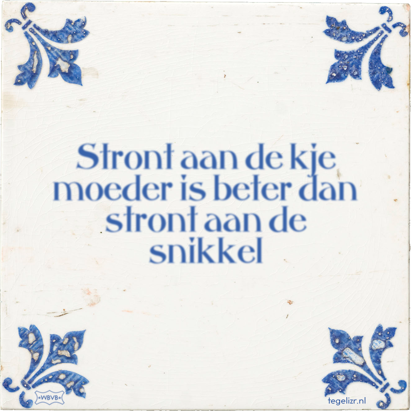 Stront aan de kje moeder is beter dan stront aan de snikkel - Online tegeltjes bakken