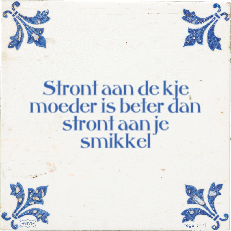 Stront aan de kje moeder is beter dan stront aan je smikkel - Online tegeltjes bakken