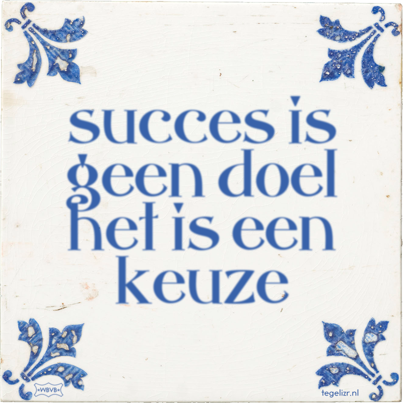 succes is geen doel het is een keuze - Online tegeltjes bakken