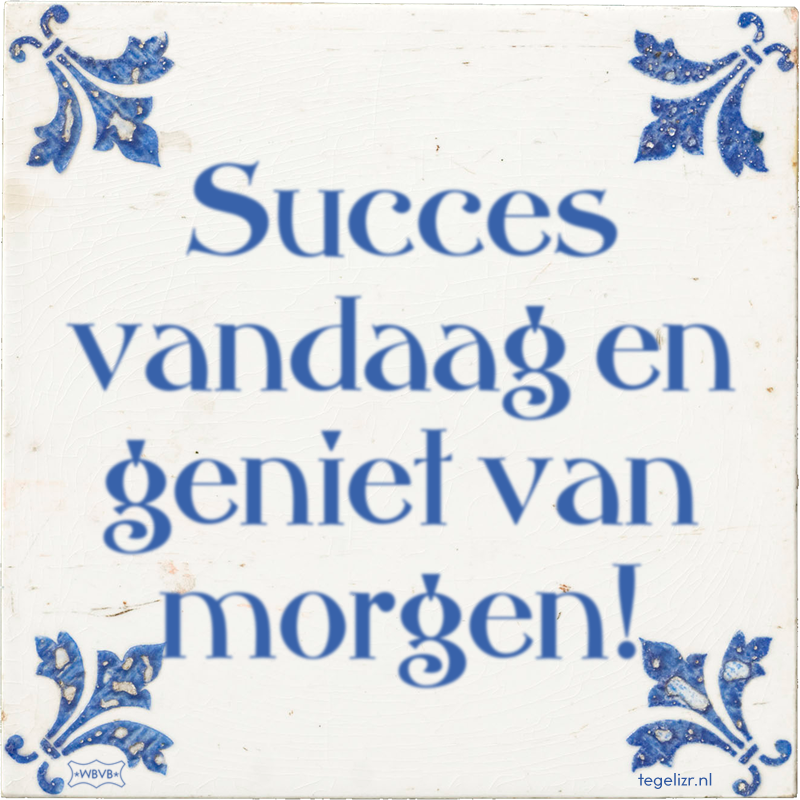 Succes vandaag en geniet van morgen! - Online tegeltjes bakken