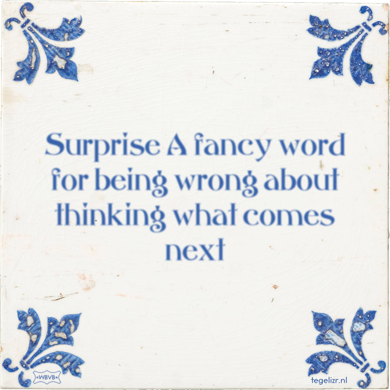 Surprise A fancy word for being wrong about thinking what comes next - Online tegeltjes bakken