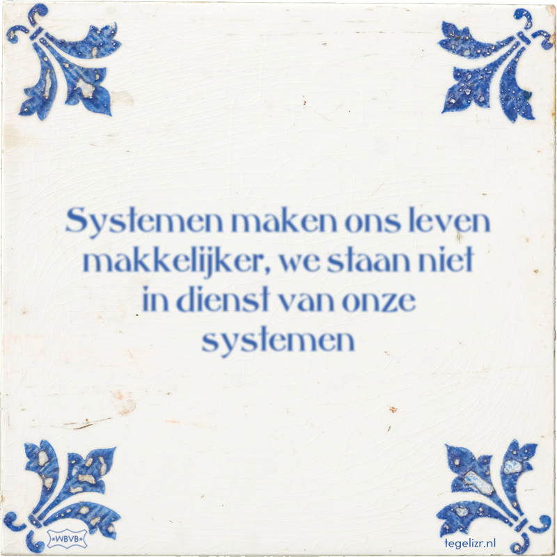 Systemen maken ons leven makkelijker, we staan niet in dienst van onze systemen - Online tegeltjes bakken